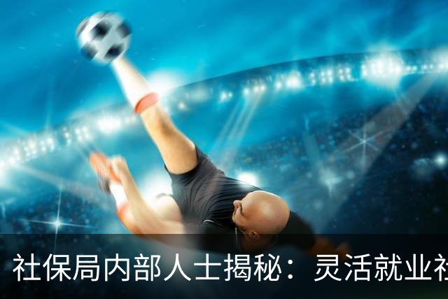 社保局内部人士揭秘：灵活就业社保的五大陷阱